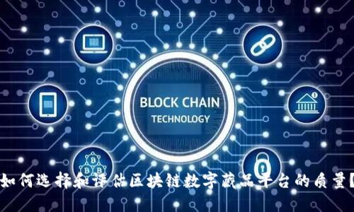 如何选择和评估区块链数字藏品平台的质量？