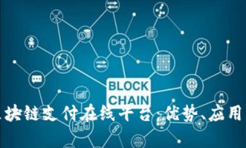 全面解析区块链支付在线平台：优势、应用及未来趋势