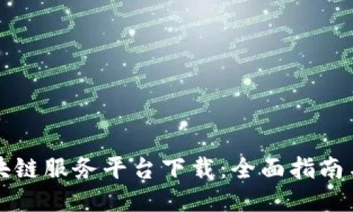 黑龙江区块链服务平台下载：全面指南与操作步骤