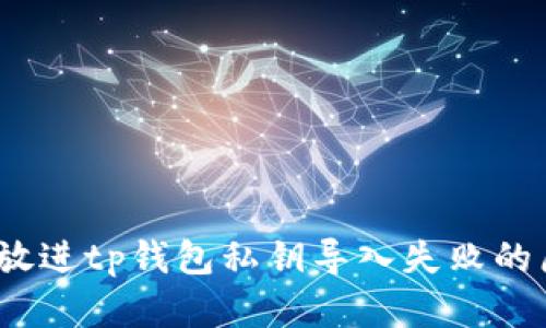 思考一个且的，放进tp钱包私钥导入失败的原因及解决方案