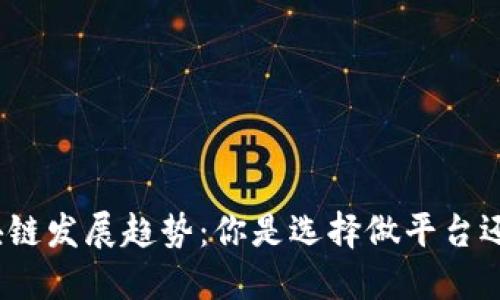 : 区块链发展趋势：你是选择做平台还是链？