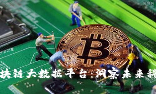 北京区块链大数据平台：洞察未来科技趋势