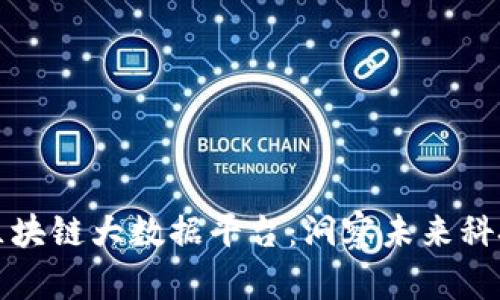 北京区块链大数据平台：洞察未来科技趋势