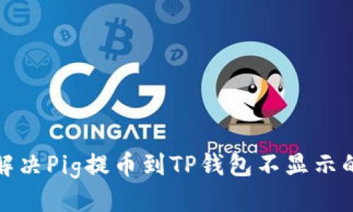 优质
如何解决Pig提币到TP钱包不显示的问题