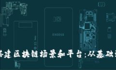 如何搭建区块链场景和平台：从基础到实践