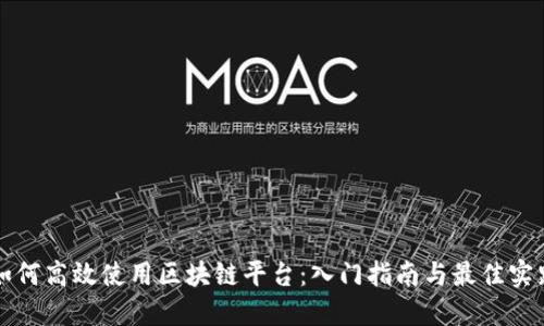 如何高效使用区块链平台：入门指南与最佳实践