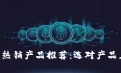 区块链平台上热销产品推荐：选对产品，轻松拓