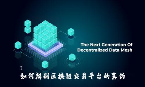 :
如何辨别区块链交易平台的真伪