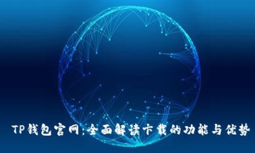  TP钱包官网：全面解读卞载的功能与优势