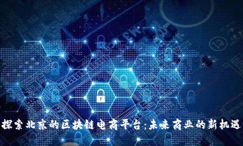 探索北京的区块链电商平台：未来商业的新机遇