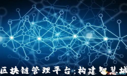 
雄安新区区块链管理平台：构建智慧城市的未来