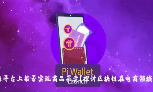 区块链平台上能否实现商品买卖？探讨区块链在电商领域的应用