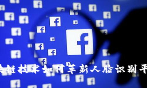 区块链技术如何革新人脸识别平台？