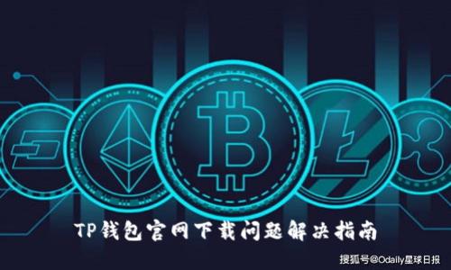 TP钱包官网下载问题解决指南