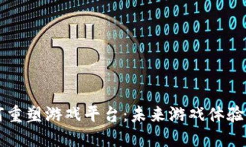 区块链如何重塑游戏平台：未来游戏体验的全新维度