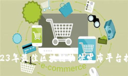 2023年最佳区块链软件发布平台推荐