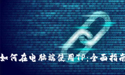 如何在电脑端使用TP：全面指南